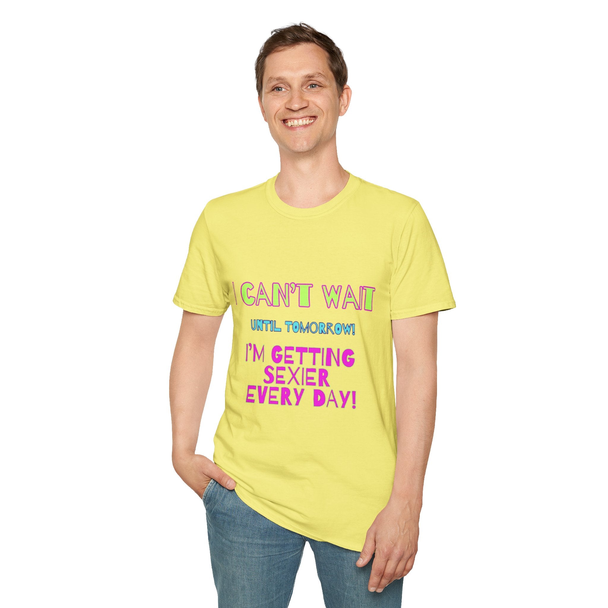 I Can't Wait Until Tomorrow, I'm Getting Sexier Every Day Unisex Softstyle T-Shirt