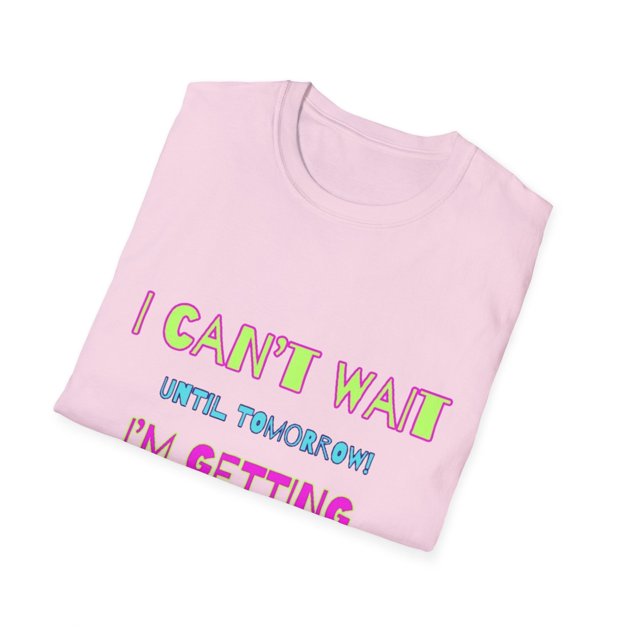 I Can't Wait Until Tomorrow, I'm Getting Sexier Every Day Unisex Softstyle T-Shirt