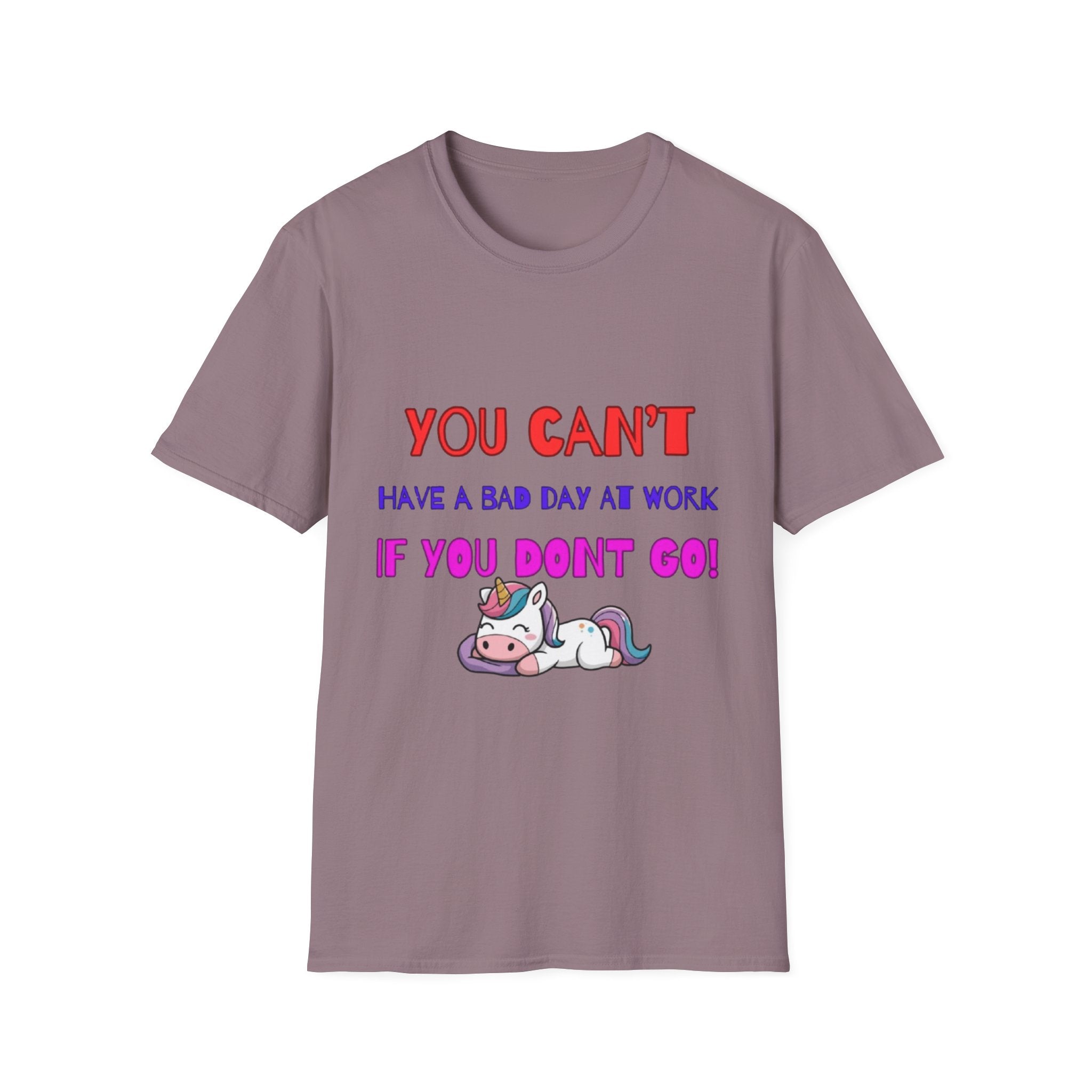 You Can't Have A Bad Day At Work If You Don't Go Unisex Softstyle T-Shirt