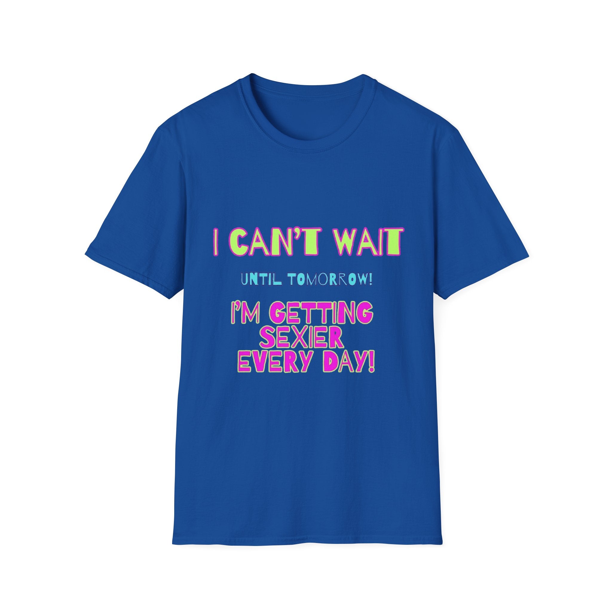 I Can't Wait Until Tomorrow, I'm Getting Sexier Every Day Unisex Softstyle T-Shirt